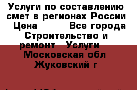 Услуги по составлению смет в регионах России › Цена ­ 500 - Все города Строительство и ремонт » Услуги   . Московская обл.,Жуковский г.